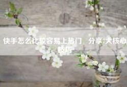 快手怎么比较容易上热门   分享7大核心技巧