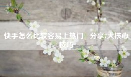快手怎么比较容易上热门   分享7大核心技巧