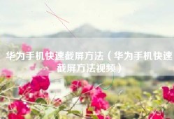 华为手机快速截屏方法（华为手机快速截屏方法视频）