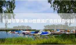 巨量引擎头条AD信息流广告投放如何做