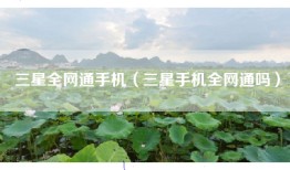三星全网通手机(三星手机全网通吗)