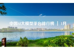 中国AI大模型平台排行榜 ｜ 1月