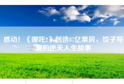 感动！《哪吒2》创造87亿票房，饺子导演的逆天人生故事