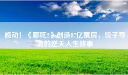 感动！《哪吒2》创造87亿票房，饺子导演的逆天人生故事
