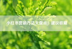 小红书营销方法大盘点！建议收藏