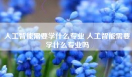 人工智能需要学什么专业 人工智能需要学什么专业吗