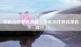 手机动作单机游戏（手机动作游戏单机排行）