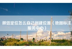 微信定位怎么自己创建位置（地图标注服务中心）