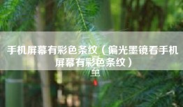 手机屏幕有彩色条纹(偏光墨镜看手机屏幕有彩色条纹)