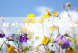 手机卡怎么更换套餐（手机卡怎么更换套餐业务）
