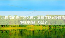 小程序的推广怎么做，掌握了这36种微信小程序推广方法？