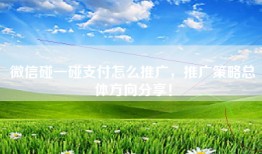 微信碰一碰支付怎么推广，推广策略总体方向分享！