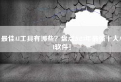 最佳AI工具有哪些？盘点2023年最强十大AI软件！