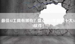 最佳AI工具有哪些？盘点2023年最强十大AI软件！