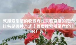 就搜索引擎的收费方式来看百度的竞价排名是哪种方式【百度搜索引擎竞价排名广告】