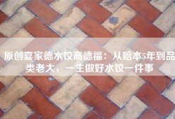 原创喜家德水饺高德福：从赔本5年到品类老大，一生做好水饺一件事