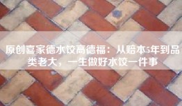 原创喜家德水饺高德福：从赔本5年到品类老大，一生做好水饺一件事