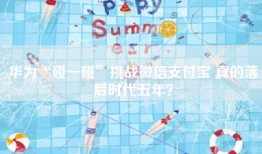 华为“碰一碰”挑战微信支付宝 真的落后时代五年？