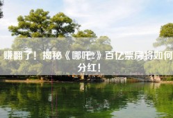 赚翻了！揭秘《哪吒2》百亿票房将如何分红！
