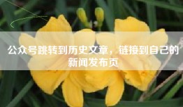 公众号跳转到历史文章，链接到自己的新闻发布页