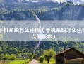 手机系统怎么还原（手机系统怎么还原以前版本）