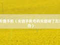 充值手机（充值手机号码充值错了怎么办）