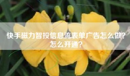 快手磁力智投信息流表单广告怎么做？怎么开通？