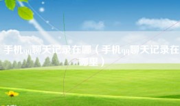 手机qq聊天记录在哪（手机qq聊天记录在哪里）