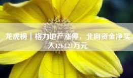 龙虎榜｜格力地产涨停，北向资金净买入1264.21万元