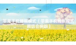 苹果手机睡眠模式（苹果手机睡眠模式微信会响吗）