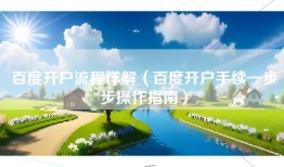 百度开户流程详解（百度开户手续一步步操作指南）