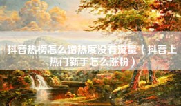 抖音热榜怎么蹭热度没有流量（抖音上热门新手怎么涨粉）