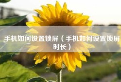 手机如何设置锁屏（手机如何设置锁屏时长）