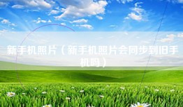 新手机照片（新手机照片会同步到旧手机吗）