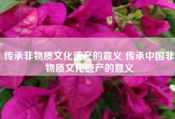 传承非物质文化遗产的意义 传承中国非物质文化遗产的意义