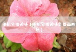 手机外接镜头（手机外接镜头能提高画质）