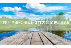 快手-W(HK：01024)引力大会纪要20210326
