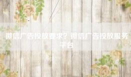 微信广告投放要求？微信广告投放服务平台