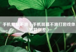 手机屏幕不滑（手机屏幕不滑打游戏体验特别差）