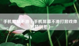 手机屏幕不滑(手机屏幕不滑打游戏体验特别差)