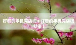 好看的手机壳店铺（好看的手机壳店铺女生）