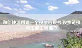 如何快速创建一个投票链接号,投票链接号生成工具推荐