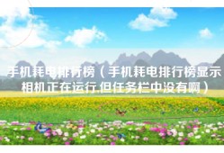 手机耗电排行榜（手机耗电排行榜显示相机正在运行,但任务栏中没有啊）