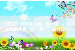 【关注】支付宝上线“碰一碰”，别人拿我的手机“碰一碰”，能付钱吗？