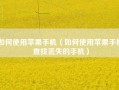 如何使用苹果手机（如何使用苹果手机查找丢失的手机）