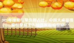 2023年搜索引擎份额占比，中国大桌面搜索引擎易主？给百度敲响警钟