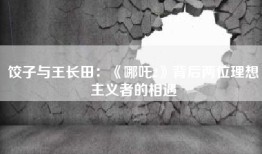 饺子与王长田：《哪吒2》背后两位理想主义者的相遇