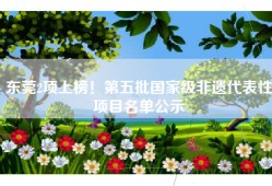 东莞2项上榜！第五批国家级非遗代表性项目名单公示
