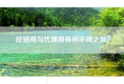 经销商与代理商有何不同之处？