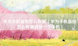 华为手机备份怎么恢复（华为手机备份怎么恢复到另一个手机）
